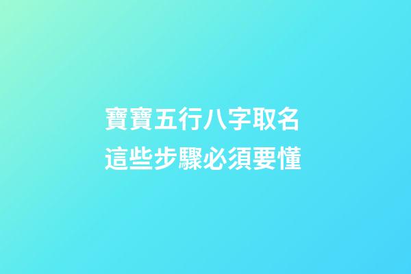 寶寶五行八字取名 這些步驟必須要懂